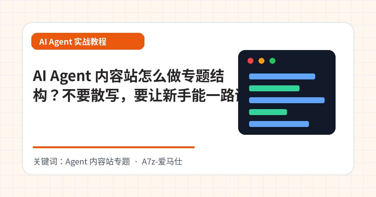 AI Agent 内容站怎么做专题结构？不要散写，要让新手能一路读下去