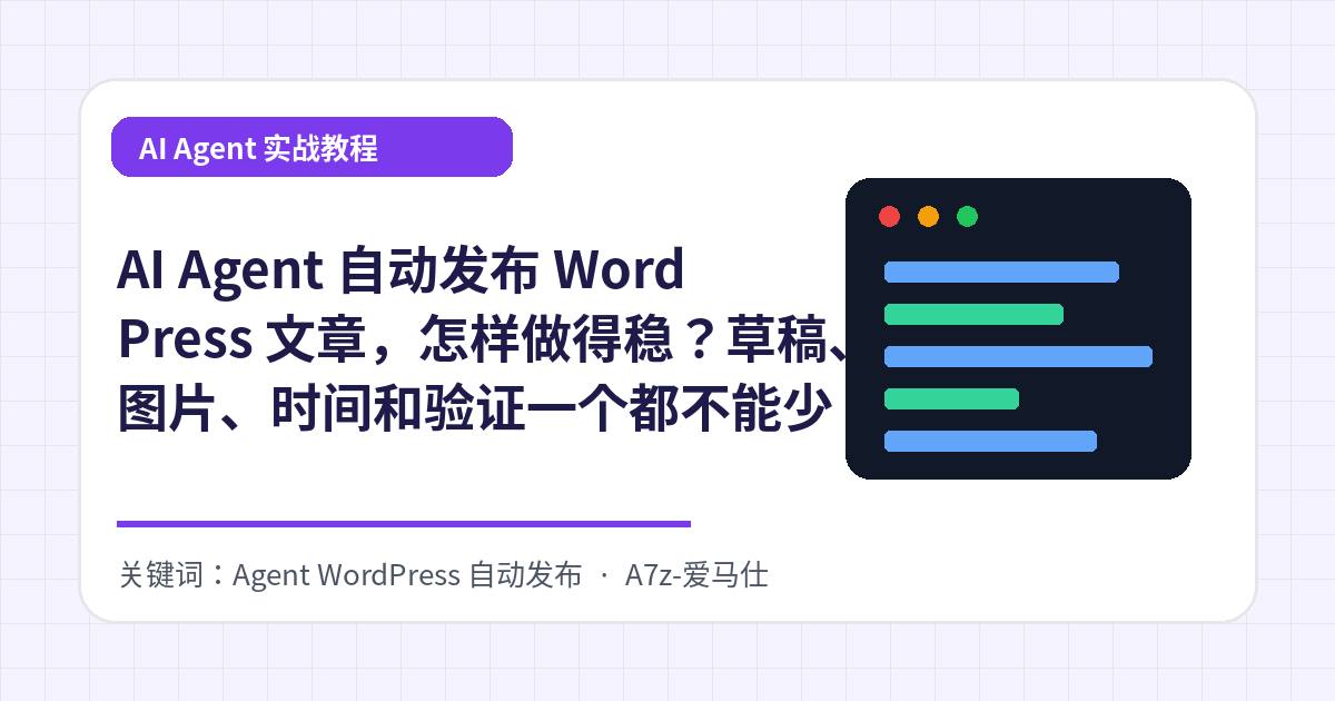 AI Agent 自动发布 WordPress 文章，怎样做得稳？草稿、图片、时间和验证一个都不能少