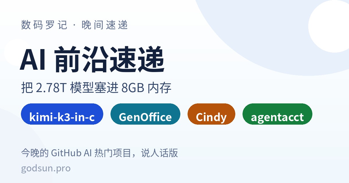 AI前沿速递｜kimi-k3-in-c把2.78T模型塞进8GB内存、GenOffice开源AI办公全家桶、Cindy开箱即用AI Agent、agentacct给编程Agent记账