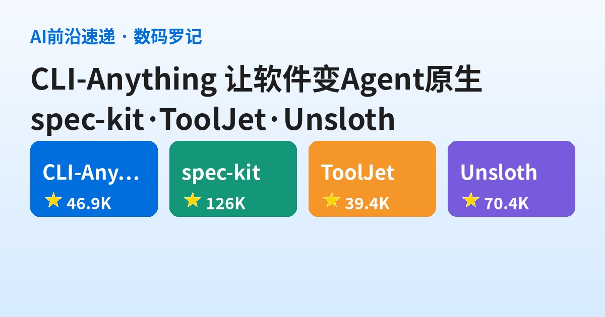 AI前沿速递｜CLI-Anything 把软件全变成Agent原生、GitHub官方spec-kit治AI乱写代码、ToolJet开源企业应用平台、Unsloth本地跑训大模型