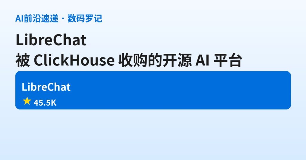 LibreChat 是什么？被 ClickHouse 收购的 45.5K 星开源 AI 平台，Shopify 和戴姆勒卡车都在用（基础篇）